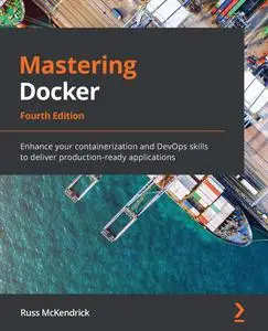 Mastering Docker: Enhance your containerization and DevOps skills to deliver production-ready applications, 4th Edition