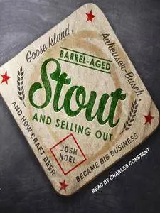 Barrel-Aged Stout and Selling Out: Goose Island, Anheuser-Busch, and How Craft Beer Became Big Business [Audiobook]