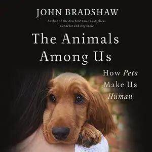 The Animals Among Us: How Pets Make Us Human [Audiobook]