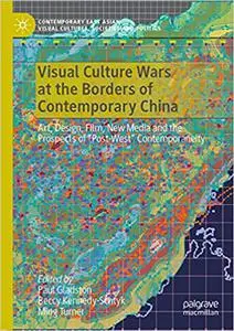 Visual Culture Wars at the Borders of Contemporary China: Art, Design, Film, New Media and the Prospects of “Post-West”