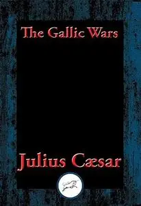 The Gallic Wars: The Commentaries of C. Julius Cæsar on his War in Gaul