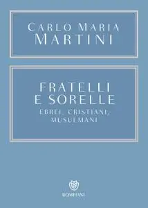 Carlo Maria Martini - Fratelli e sorelle. Ebrei, cristiani, musulmani