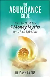 The Abundance Code: How to Bust the 7 Money Myths for a Rich Life Now (repost)