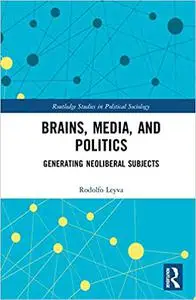 Brains, Media, and Politics: Generating Neoliberal Subjects