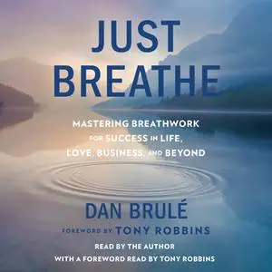 «Just Breathe: Mastering Breathwork for Success in Life, Love, Business, and Beyond» by Dan Brule