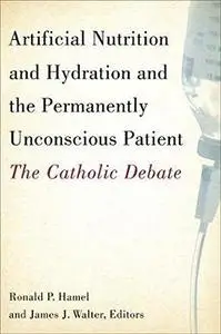 Artificial Nutrition and Hydration and the Permanently Unconscious Patient: The Catholic Debate