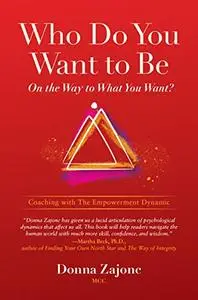 Who Do You Want To Be On The Way To What You Want?: Coaching With The Empowerment Dynamic