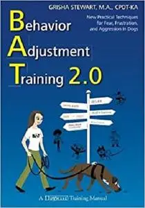 Behavior Adjustment Training 2.0: New Practical Techniques for Fear, Frustration, and Aggression in Dogs(Repost)