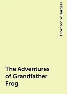 «The Adventures of Grandfather Frog» by Thornton W.Burgess