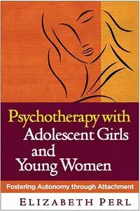 Psychotherapy with Adolescent Girls and Young Women: Fostering Autonomy through Attachment
