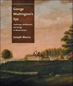 George Washington's Eye: Landscape, Architecture, and Design at Mount Vernon