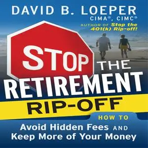 «Stop the Retirement Rip-off: How to Avoid Hidden Fees and Keep More of Your Money» by David B. Loeper