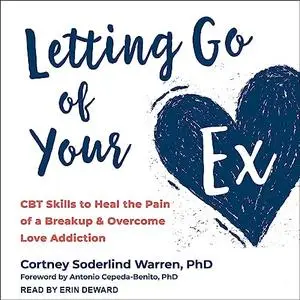 Letting Go of Your Ex: CBT Skills to Heal the Pain of a Breakup and Overcome Love Addiction [Audiobook]