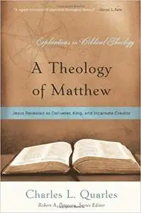 A Theology of Matthew: Jesus Revealed As Deliverer, King, and Incarnate Creator (Explorations in Biblical Theology)