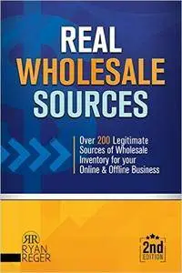Real Wholesale Sources: Over 200 Legitimate Sources of Online Inventory for your Online and Offline Business
