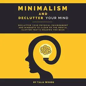 «Minimalism and Declutter Your Mind: Declutter Your Physical Environment and Mindsets to Clean Up the Mental Clutter Tha