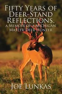 «Fifty Years of Deer-Stand Reflections, a Memoir of a Michigan Master Deer Hunter - MFE-C» by Joe Lunkas