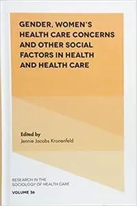 Gender, Women's Health Care Concerns and Other Social Factors in Health and Health Care (Research in the Sociology of He