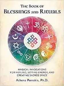 The Book of Blessings and Rituals: Magical Invocations for Healing, Setting Energy, and Creating Sacred Space