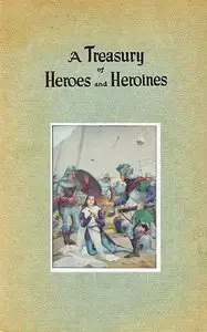A Treasury of Heroes and Heroines A Record of High Endeavour and Strange Adventure from 500 B.C. to 1920 A.D.