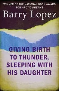 «Giving Birth to Thunder, Sleeping with His Daughter» by Barry Lopez