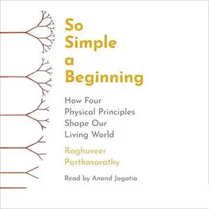 So Simple a Beginning: How Four Physical Principles Shape Our Living World [Audiobook]