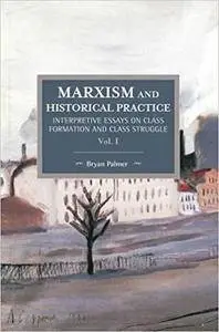 Marxism and Historical Practice (Vol.I): Interpretive Essays on Class Formation and Class Struggle. Volume I (Repost)