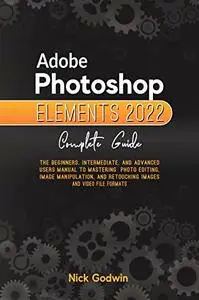 Adobe Photoshop Elements 2022 Complete Guide: The Beginners, Intermediate, and Advanced Users Manual