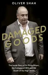 Damaged Goods: The Inside Story of Sir Philip Green, the Collapse of BHS and the Death of the High Street