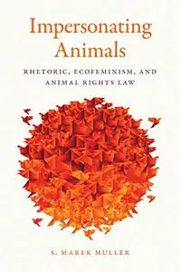 Impersonating Animals: Rhetoric, Ecofeminism, and Animal Rights Law