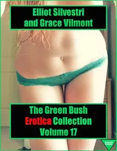 «The Green Bush Erotica Collection Volume 17» by Elliot Silvestri, Grace Vilmont