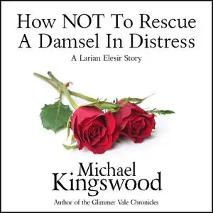 «How NOT To Rescue A Damsel In DIstress» by Michael Kingswood