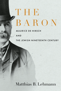 The Baron : Maurice De Hirsch and the Jewish Nineteenth Century