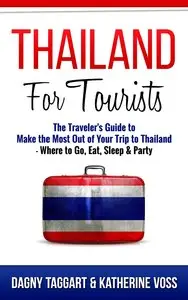 Thailand: For Tourists! - The Traveler's Guide to Make The Most Out of Your Trip to Thailand - Where to Go, Eat, Sleep & Party 