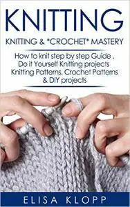 Knitting: Knitting &Crochet Mastery - How to knit step by step Guide , Do it Yourself Knitting projects