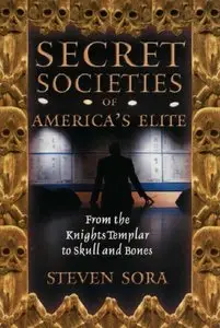 Secret Societies of America's Elite: From the Knights Templar to Skull and Bones by Steven Sora