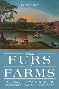 From Furs to Farms : The Transformation of the Mississippi Valley, 1762–1825