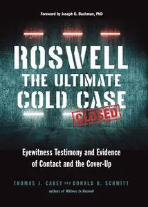 Roswell: The Ultimate Cold Case: Eyewitness Testimony and Evidence of Contact and the Cover-Up