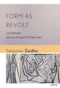 Form as Revolt: Carl Einstein and the Ground of Modern Art