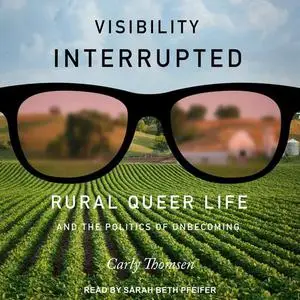 Visibility Interrupted: Rural Queer Life and the Politics of Unbecoming [Audiobook]