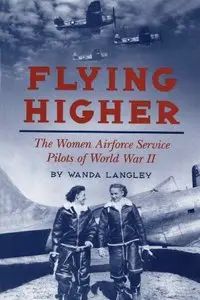 Flying Higher: The Women Airforce Service Pilots of World War II