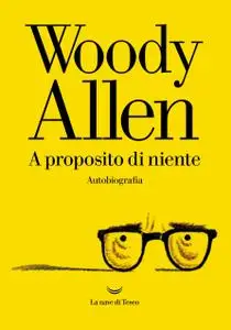 Woody Allen - A proposito di niente. Autobiografia