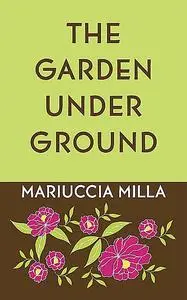 «The Garden Underground» by Mariuccia Milla
