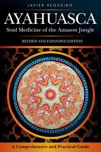 Ayahuasca: Soul Medicine of the Amazon Jungle. A Comprehensive and Practical Guide