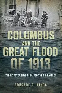 Columbus and the Great Flood of 1913:: The Disaster that Reshaped the Ohio Valley