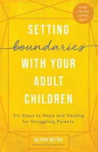 Setting Boundaries® with Your Adult Children: Six Steps to Hope and Healing for Struggling Parents