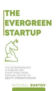 The Evergreen Startup: The Entrepreneur's Playbook For Everything From Venture Capital To Equity Crowdfunding