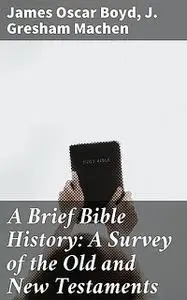 «A Brief Bible History: A Survey of the Old and New Testaments» by J. Gresham Machen, James Oscar Boyd