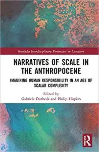 Narratives of Scale in the Anthropocene: Imagining Human Responsibility in an Age of Scalar Complexity