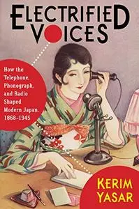 Electrified Voices: How the Telephone, Phonograph, and Radio Shaped Modern Japan, 1868-1945